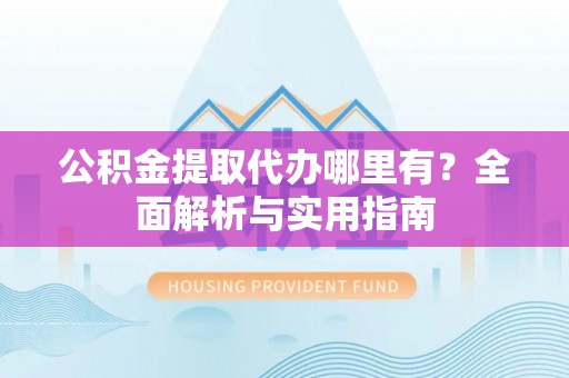 樟树公积金提取代办哪里有？全面解析与实用指南