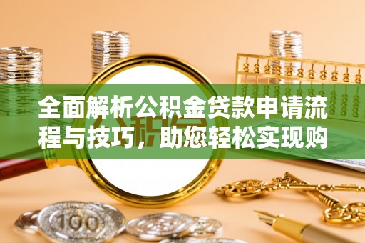 樟树全面解析公积金贷款申请流程与技巧，助您轻松实现购房梦想