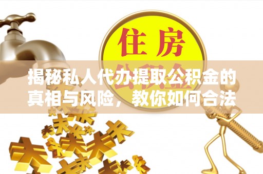 樟树揭秘私人代办提取公积金的真相与风险，教你如何合法高效操作