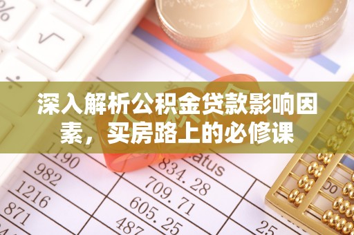 樟树深入解析公积金贷款影响因素，买房路上的必修课