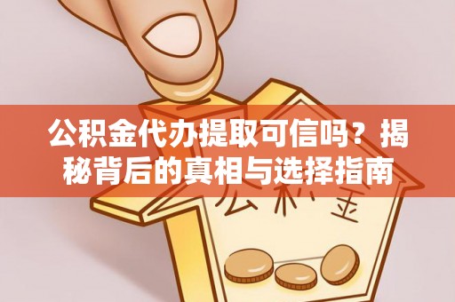 樟树公积金代办提取可信吗？揭秘背后的真相与选择指南