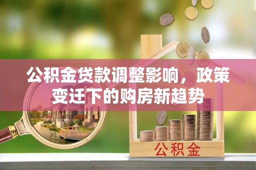樟树公积金贷款调整影响，政策变迁下的购房新趋势