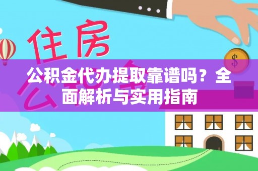 樟树公积金代办提取靠谱吗？全面解析与实用指南