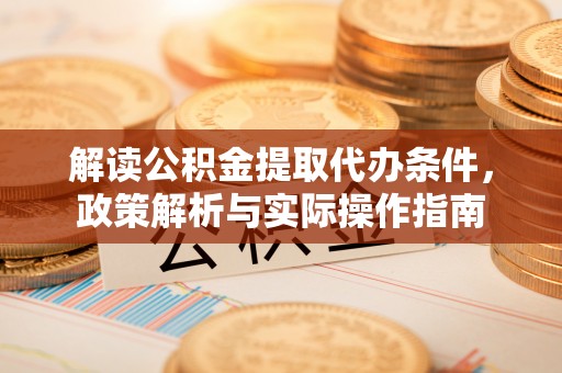 樟树解读公积金提取代办条件，政策解析与实际操作指南