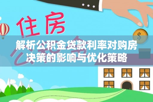 樟树解析公积金贷款利率对购房决策的影响与优化策略