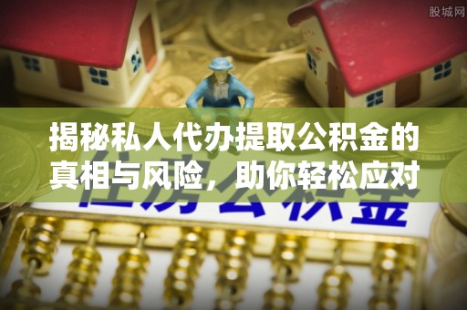 樟树揭秘私人代办提取公积金的真相与风险，助你轻松应对资金难题