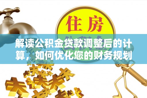 樟树解读公积金贷款调整后的计算，如何优化您的财务规划