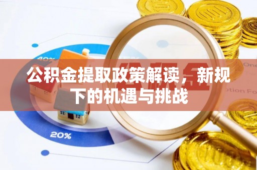 樟树公积金提取政策解读，新规下的机遇与挑战