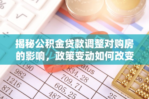 樟树揭秘公积金贷款调整对购房的影响，政策变动如何改变你的买房计划