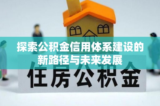 樟树探索公积金信用体系建设的新路径与未来发展