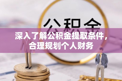 樟树深入了解公积金提取条件，合理规划个人财务