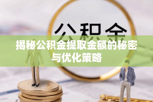 樟树揭秘公积金提取金额的秘密与优化策略