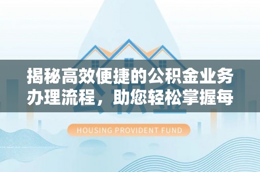 樟树揭秘高效便捷的公积金业务办理流程，助您轻松掌握每一步
