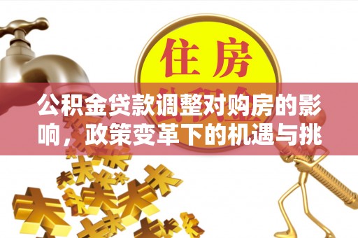 樟树公积金贷款调整对购房的影响，政策变革下的机遇与挑战