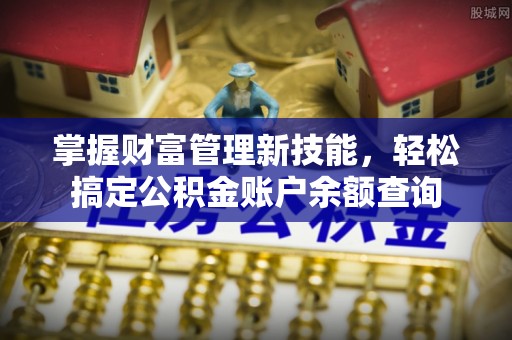 樟树掌握财富管理新技能，轻松搞定公积金账户余额查询