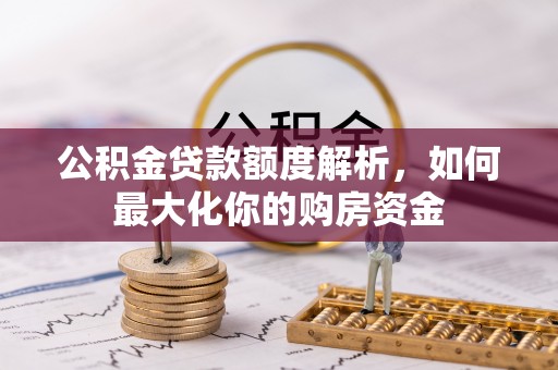 樟树公积金贷款额度解析，如何最大化你的购房资金