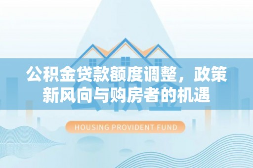 樟树公积金贷款额度调整，政策新风向与购房者的机遇