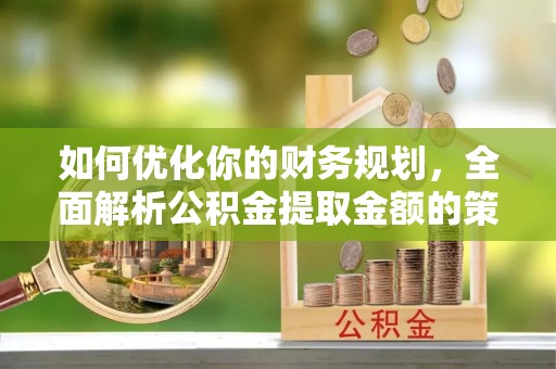 樟树如何优化你的财务规划，全面解析公积金提取金额的策略与技巧