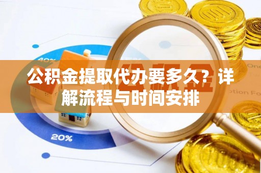 樟树公积金提取代办要多久？详解流程与时间安排