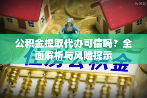 樟树公积金提取代办可信吗？全面解析与风险提示