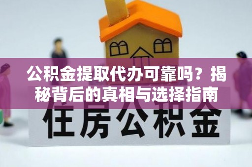 樟树公积金提取代办可靠吗？揭秘背后的真相与选择指南