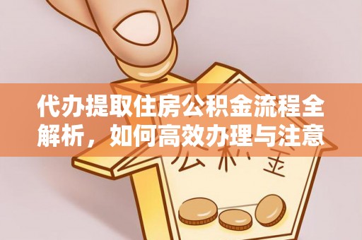 樟树代办提取住房公积金流程全解析，如何高效办理与注意事项