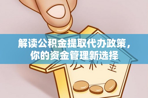 樟树解读公积金提取代办政策，你的资金管理新选择