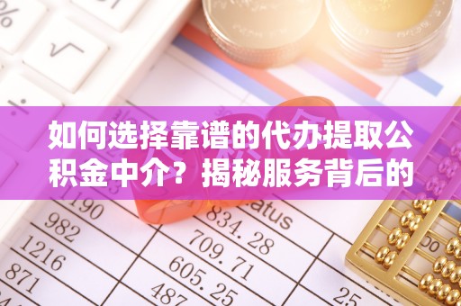 樟树如何选择靠谱的代办提取公积金中介？揭秘服务背后的真相