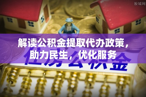 樟树解读公积金提取代办政策，助力民生，优化服务