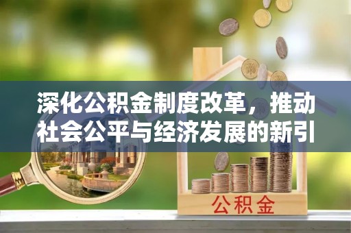 樟树深化公积金制度改革，推动社会公平与经济发展的新引擎