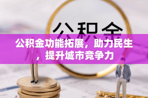 樟树公积金功能拓展，助力民生，提升城市竞争力