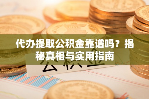 樟树代办提取公积金靠谱吗？揭秘真相与实用指南
