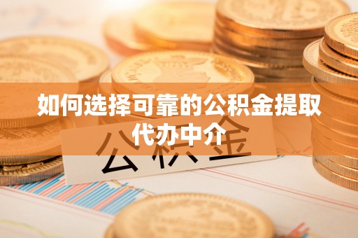 樟树如何选择可靠的公积金提取代办中介