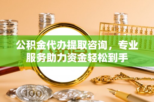 樟树公积金代办提取咨询，专业服务助力资金轻松到手