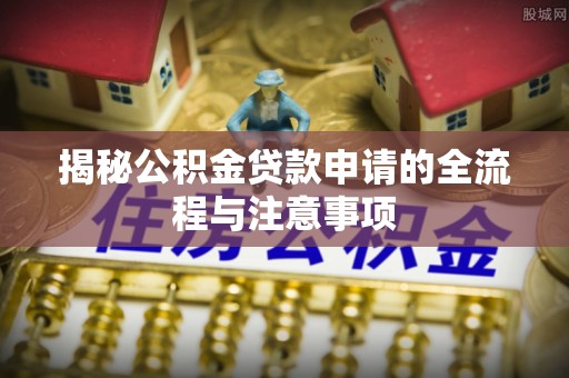 樟树揭秘公积金贷款申请的全流程与注意事项