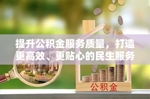 樟树提升公积金服务质量，打造更高效、更贴心的民生服务体验