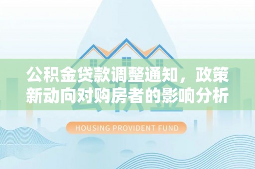 樟树公积金贷款调整通知，政策新动向对购房者的影响分析