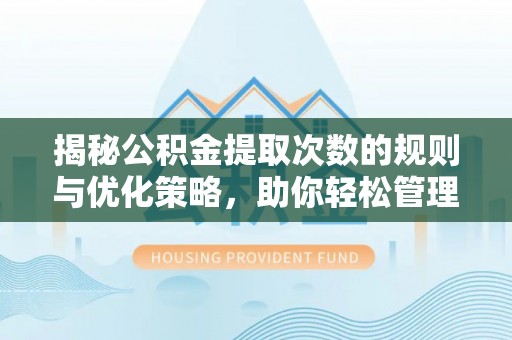 樟树揭秘公积金提取次数的规则与优化策略，助你轻松管理财务
