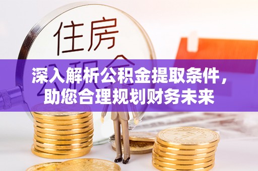 樟树深入解析公积金提取条件，助您合理规划财务未来