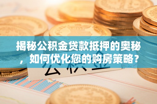 樟树揭秘公积金贷款抵押的奥秘，如何优化您的购房策略？