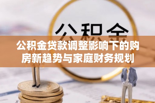 樟树公积金贷款调整影响下的购房新趋势与家庭财务规划