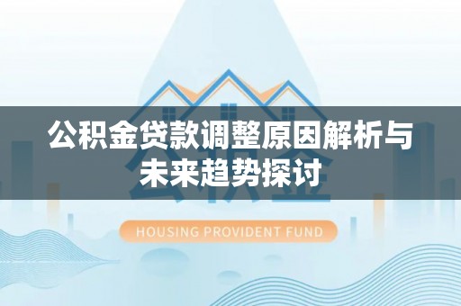 樟树公积金贷款调整原因解析与未来趋势探讨