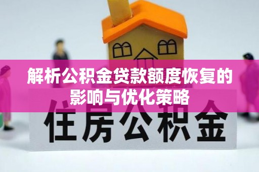 樟树解析公积金贷款额度恢复的影响与优化策略