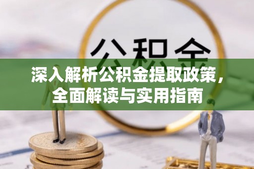 樟树深入解析公积金提取政策，全面解读与实用指南