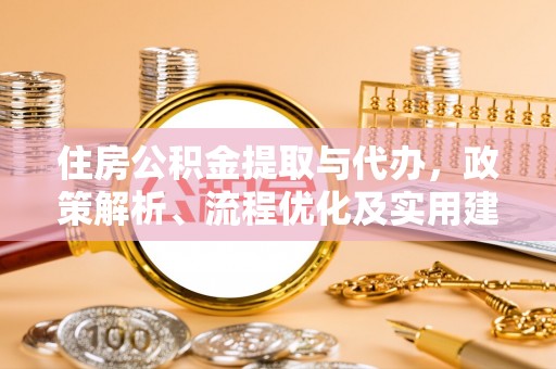 樟树住房公积金提取与代办，政策解析、流程优化及实用建议