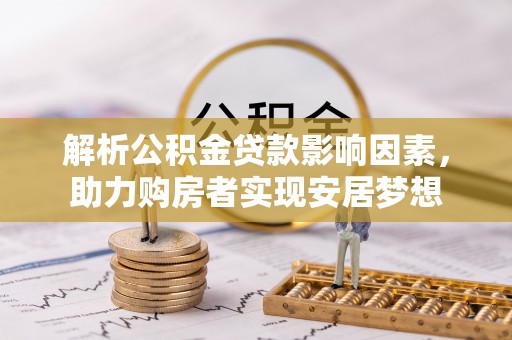 樟树解析公积金贷款影响因素，助力购房者实现安居梦想