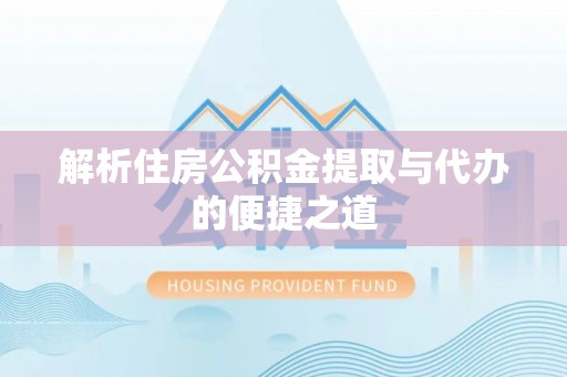 樟树解析住房公积金提取与代办的便捷之道