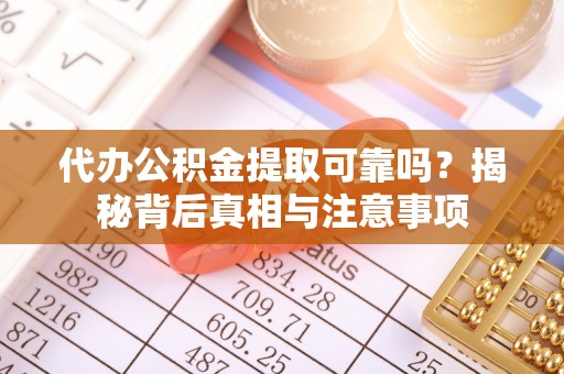樟树代办公积金提取可靠吗？揭秘背后真相与注意事项