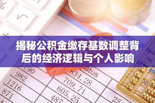 樟树揭秘公积金缴存基数调整背后的经济逻辑与个人影响