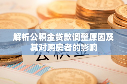 樟树解析公积金贷款调整原因及其对购房者的影响